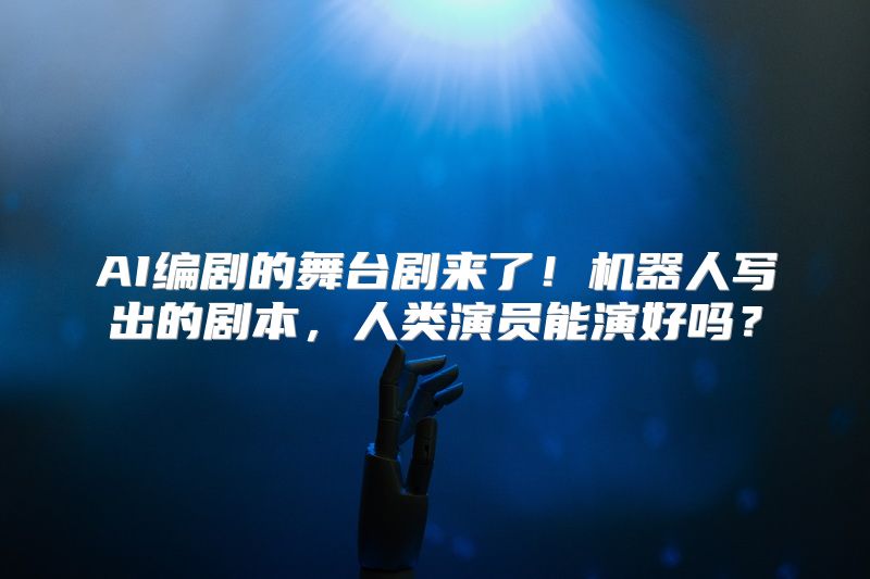 AI编剧的舞台剧来了！机器人写出的剧本，人类演员能演好吗？
