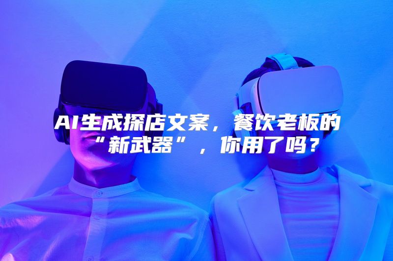 AI生成探店文案，餐饮老板的“新武器”，你用了吗？