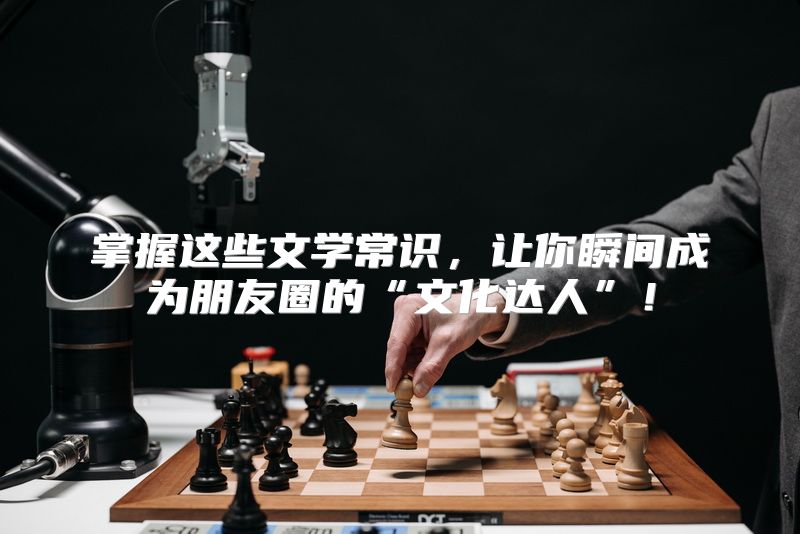 掌握这些文学常识，让你瞬间成为朋友圈的“文化达人”！