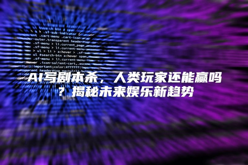 AI写剧本杀，人类玩家还能赢吗？揭秘未来娱乐新趋势