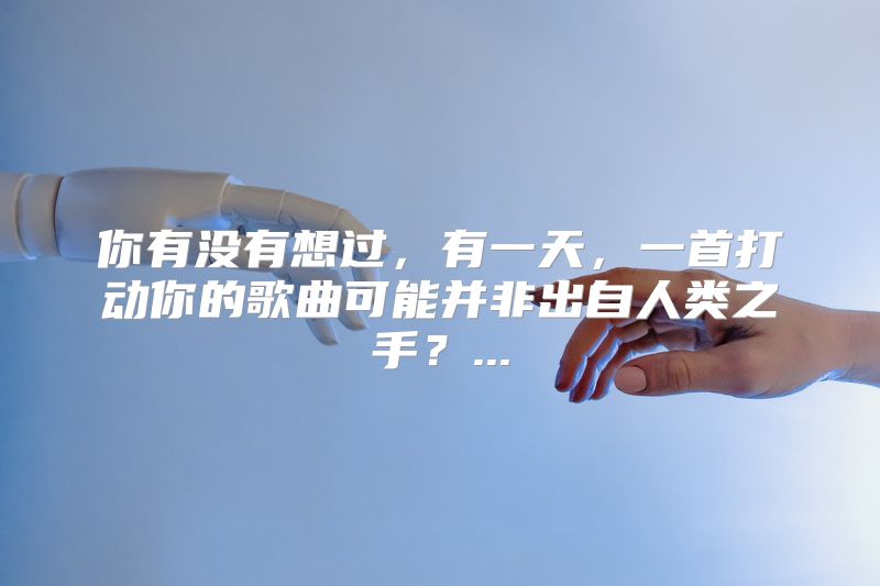 你有没有想过，有一天，一首打动你的歌曲可能并非出自人类之手？...