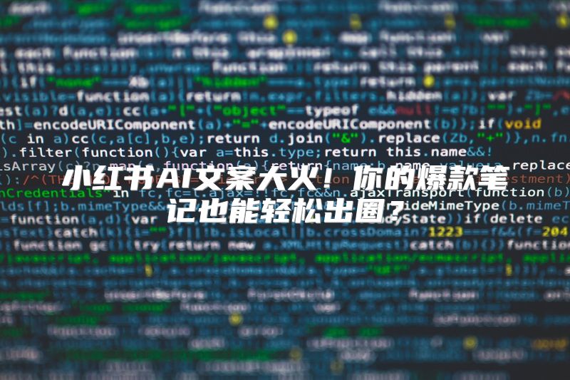 小红书AI文案大火！你的爆款笔记也能轻松出圈？