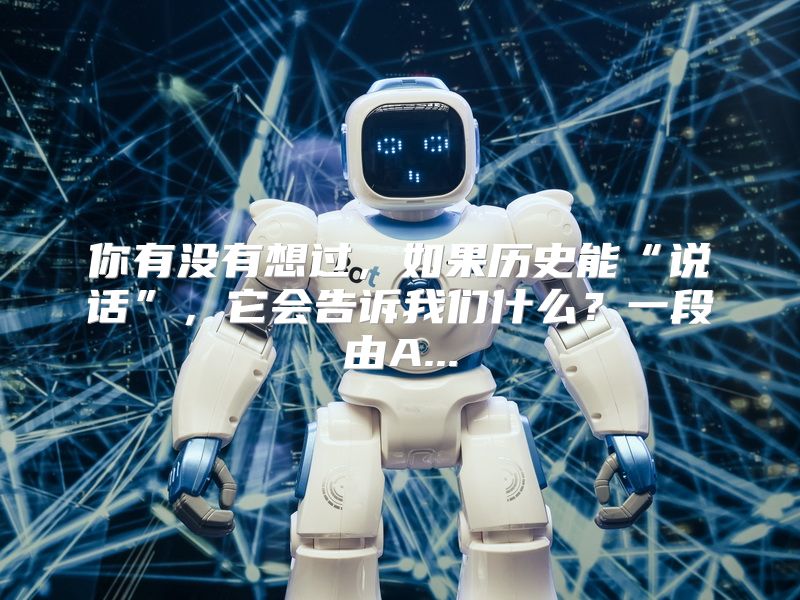 你有没有想过，如果历史能“说话”，它会告诉我们什么？一段由A...