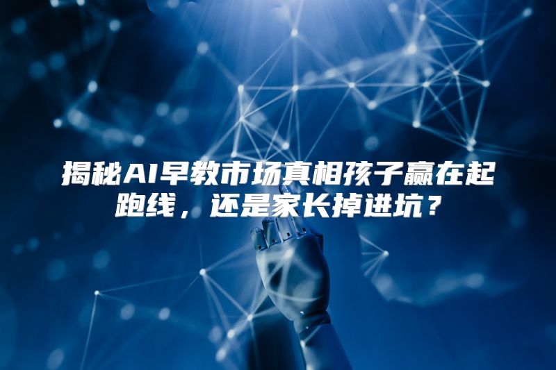 揭秘AI早教市场真相孩子赢在起跑线，还是家长掉进坑？