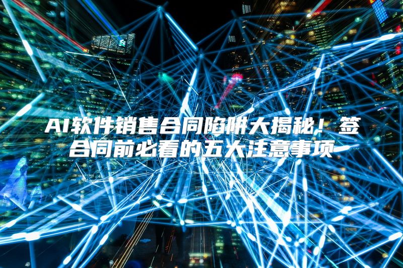 AI软件销售合同陷阱大揭秘！签合同前必看的五大注意事项