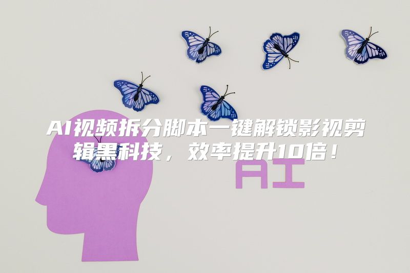 AI视频拆分脚本一键解锁影视剪辑黑科技，效率提升10倍！