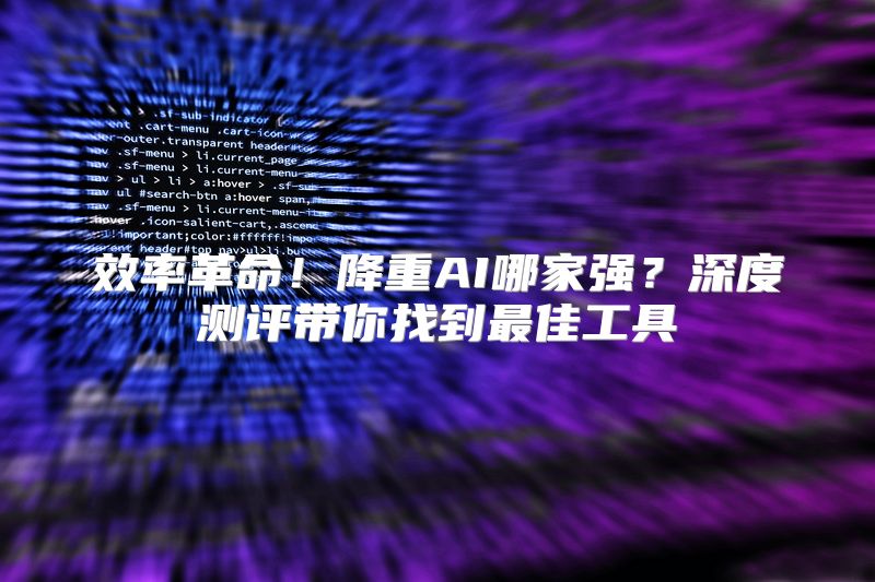 效率革命！降重AI哪家强？深度测评带你找到最佳工具