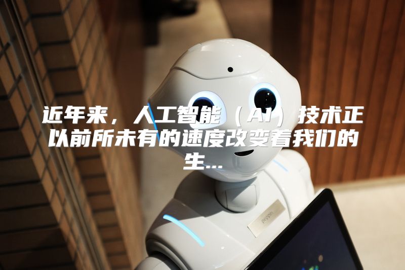 近年来，人工智能（AI）技术正以前所未有的速度改变着我们的生...