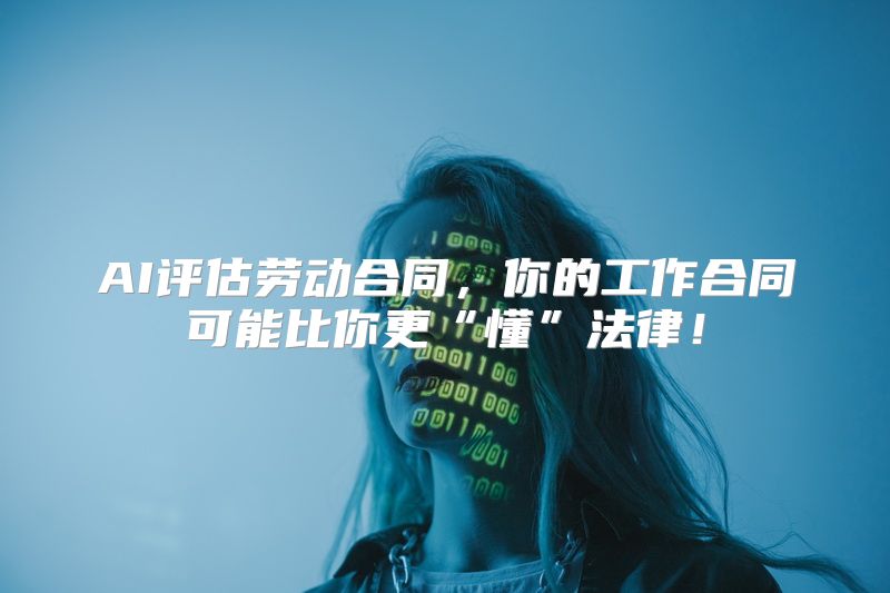 AI评估劳动合同，你的工作合同可能比你更“懂”法律！
