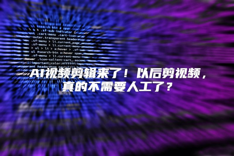 AI视频剪辑来了！以后剪视频，真的不需要人工了？