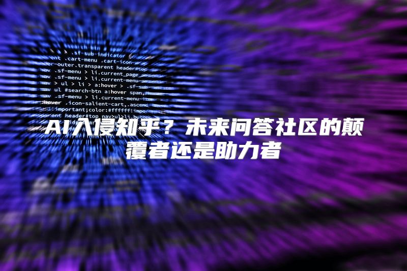 AI入侵知乎？未来问答社区的颠覆者还是助力者