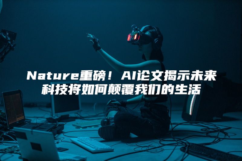 Nature重磅！AI论文揭示未来科技将如何颠覆我们的生活