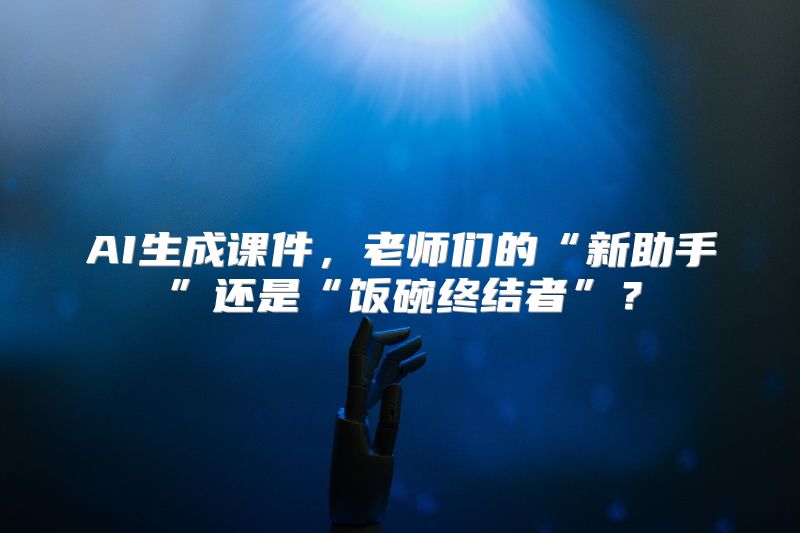 AI生成课件，老师们的“新助手”还是“饭碗终结者”？