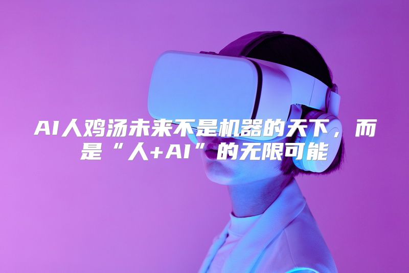 AI人鸡汤未来不是机器的天下，而是“人+AI”的无限可能
