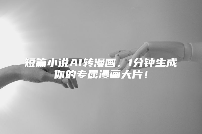 短篇小说AI转漫画，1分钟生成你的专属漫画大片！