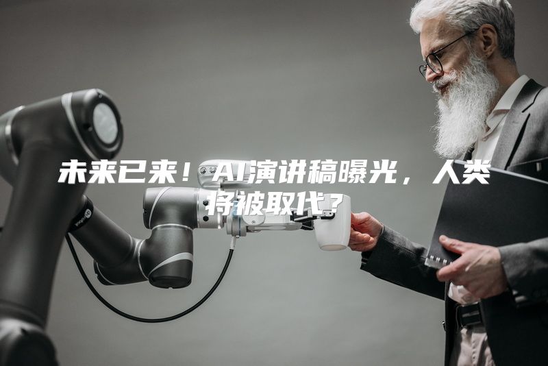 未来已来！AI演讲稿曝光，人类将被取代？