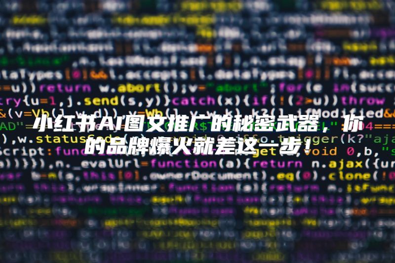 小红书AI图文推广的秘密武器，你的品牌爆火就差这一步！