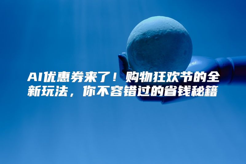 AI优惠券来了！购物狂欢节的全新玩法，你不容错过的省钱秘籍