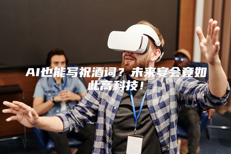 AI也能写祝酒词？未来宴会竟如此高科技！