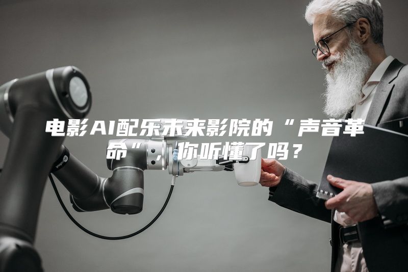 电影AI配乐未来影院的“声音革命”，你听懂了吗？