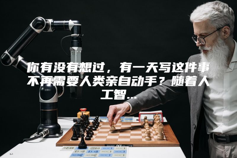 你有没有想过，有一天写这件事不再需要人类亲自动手？随着人工智...