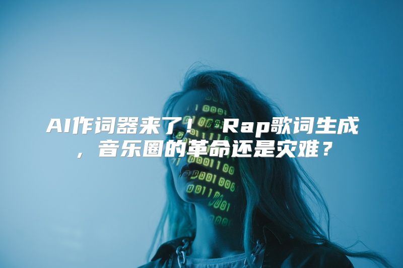 AI作词器来了！ Rap歌词生成，音乐圈的革命还是灾难？
