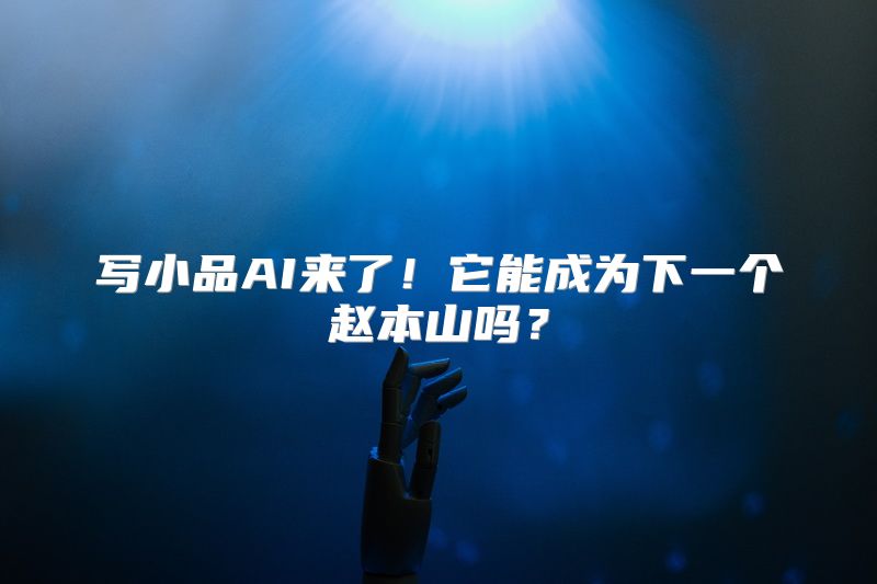 写小品AI来了！它能成为下一个赵本山吗？