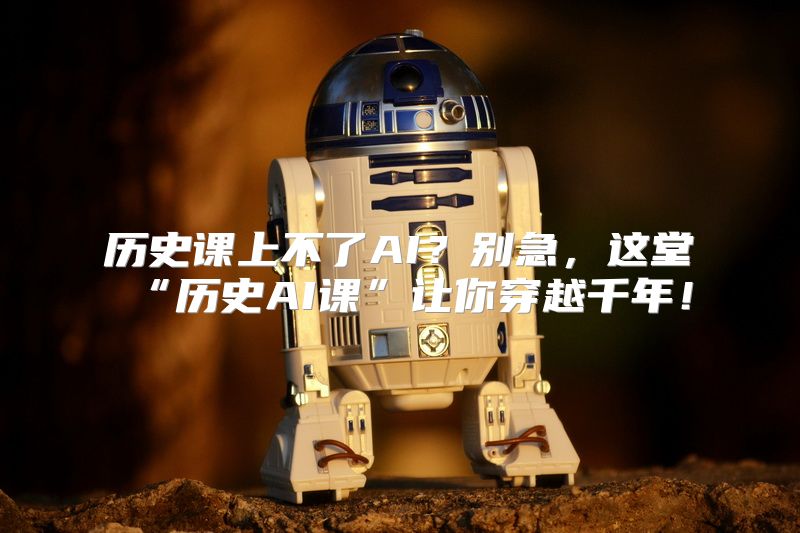 历史课上不了AI？别急，这堂“历史AI课”让你穿越千年！