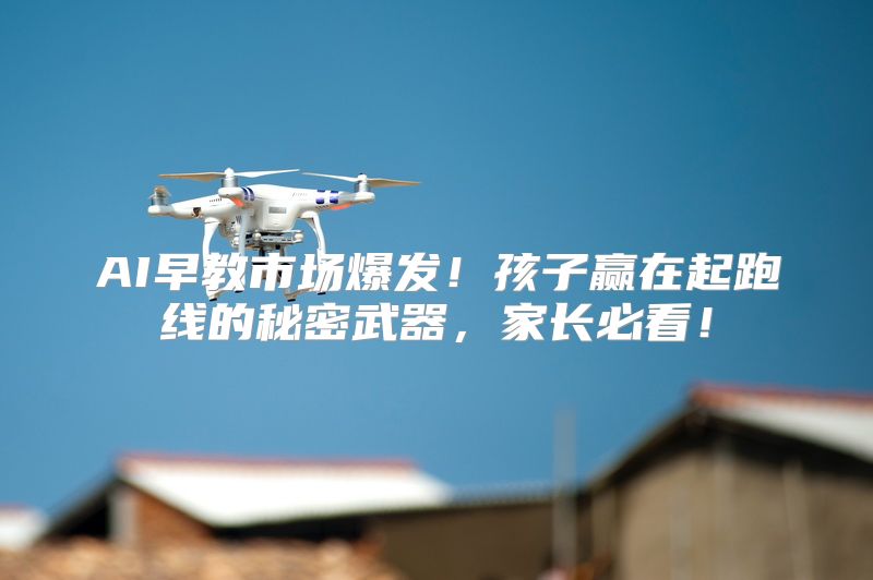 AI早教市场爆发！孩子赢在起跑线的秘密武器，家长必看！