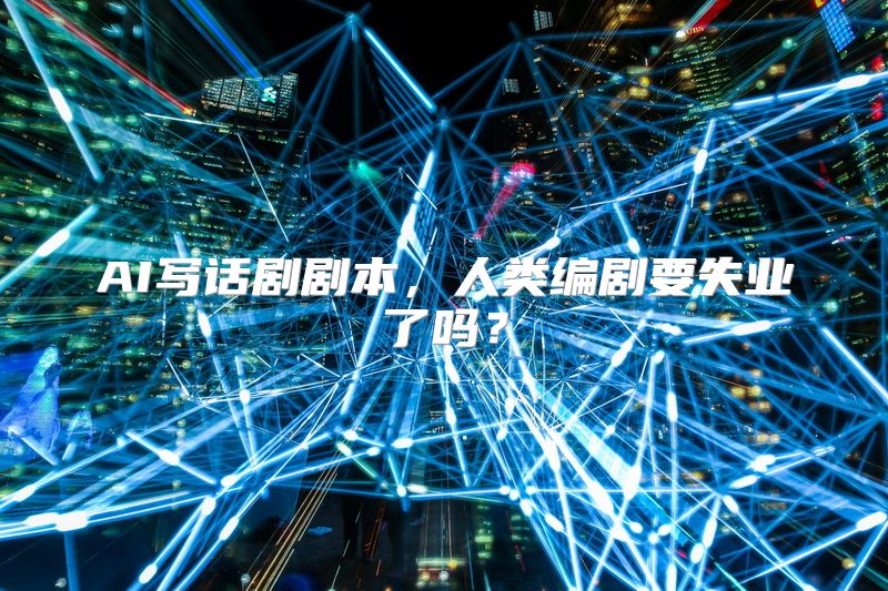 AI写话剧剧本，人类编剧要失业了吗？