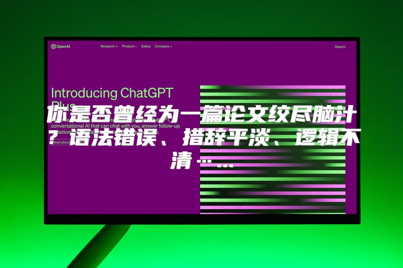 你是否曾经为一篇论文绞尽脑汁？语法错误、措辞平淡、逻辑不清…...