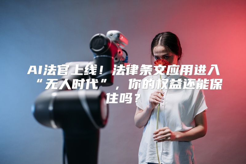 AI法官上线！法律条文应用进入“无人时代”，你的权益还能保住吗？