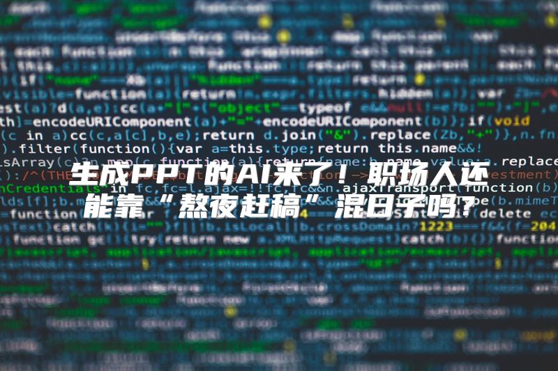 生成PPT的AI来了！职场人还能靠“熬夜赶稿”混日子吗？