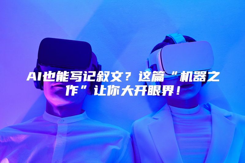 AI也能写记叙文？这篇“机器之作”让你大开眼界！