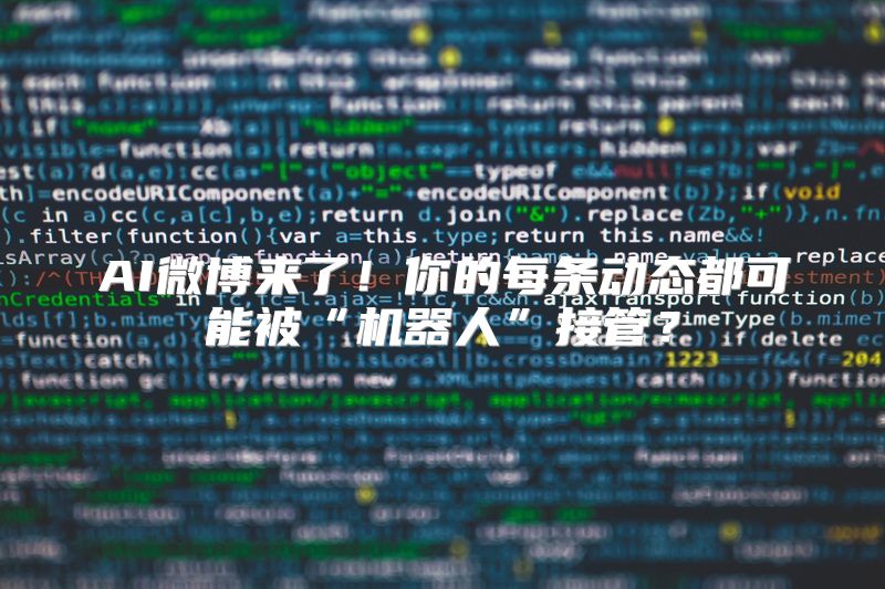AI微博来了！你的每条动态都可能被“机器人”接管？