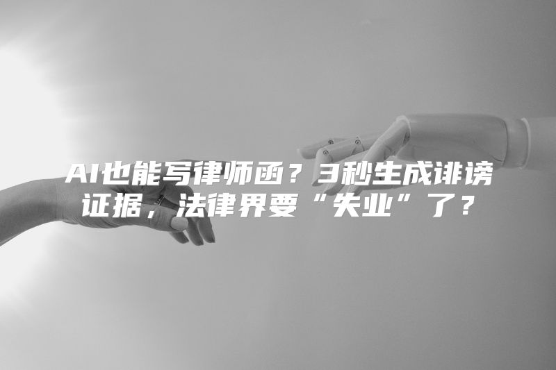 AI也能写律师函？3秒生成诽谤证据，法律界要“失业”了？