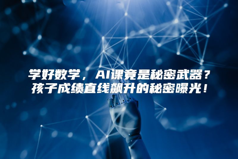 学好数学，AI课竟是秘密武器？孩子成绩直线飙升的秘密曝光！