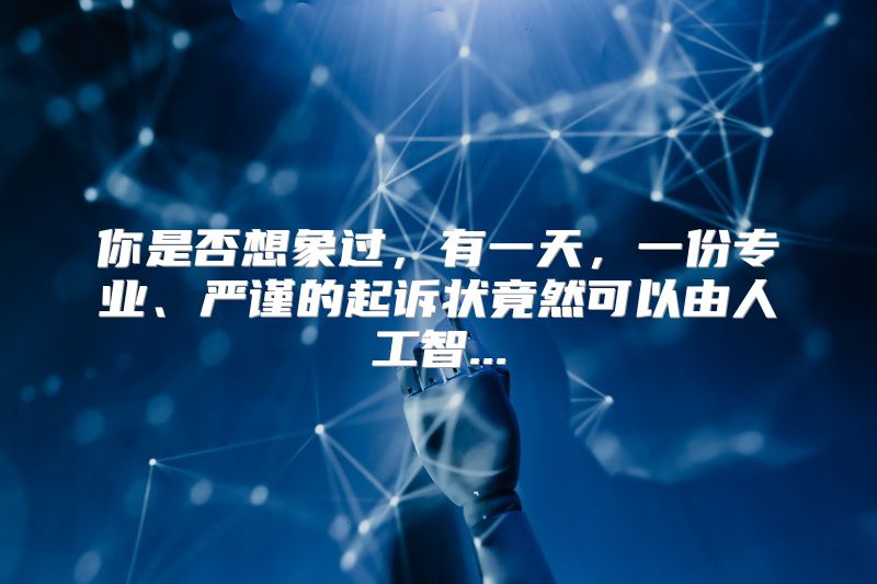 你是否想象过，有一天，一份专业、严谨的起诉状竟然可以由人工智...