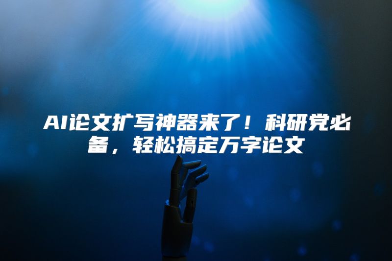 AI论文扩写神器来了！科研党必备，轻松搞定万字论文