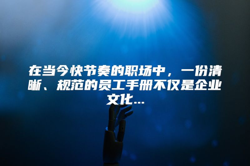 在当今快节奏的职场中，一份清晰、规范的员工手册不仅是企业文化...