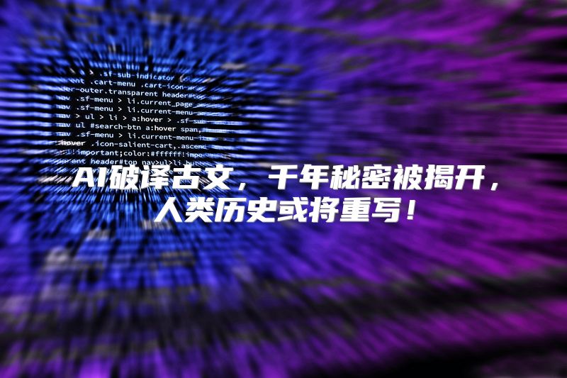 AI破译古文，千年秘密被揭开，人类历史或将重写！