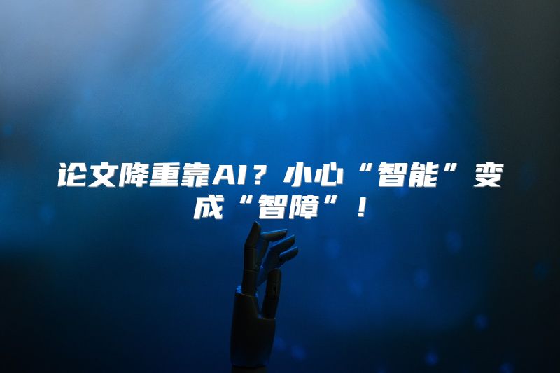 论文降重靠AI？小心“智能”变成“智障”！