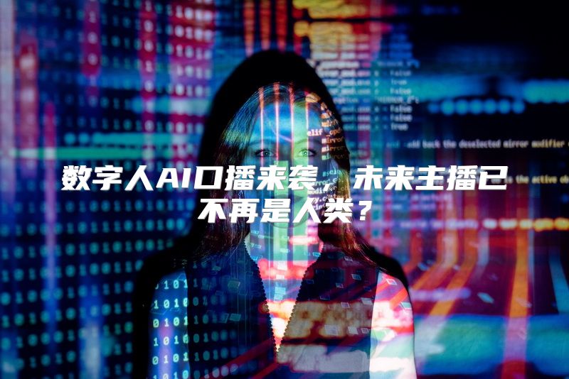 数字人AI口播来袭，未来主播已不再是人类？