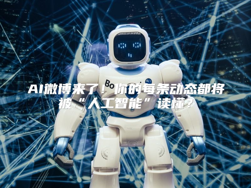AI微博来了！你的每条动态都将被“人工智能”读懂？