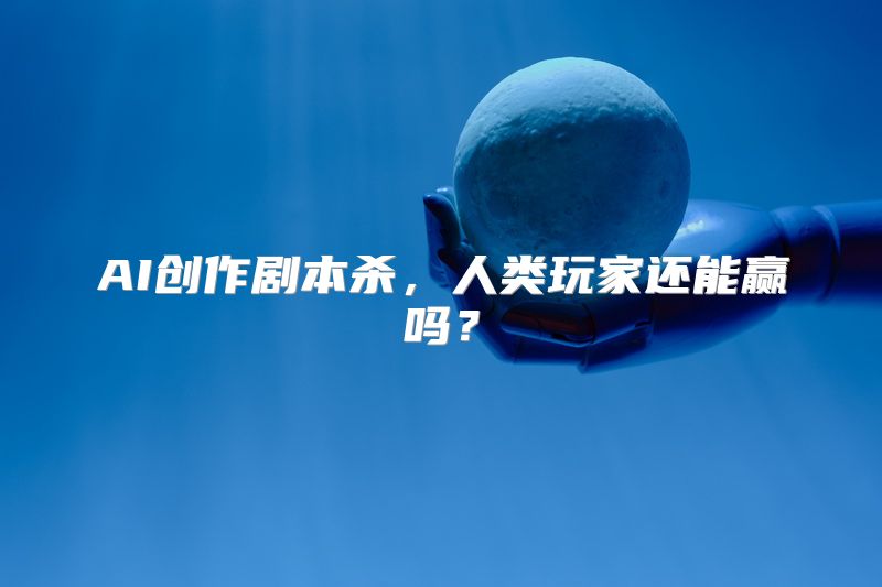 AI创作剧本杀，人类玩家还能赢吗？