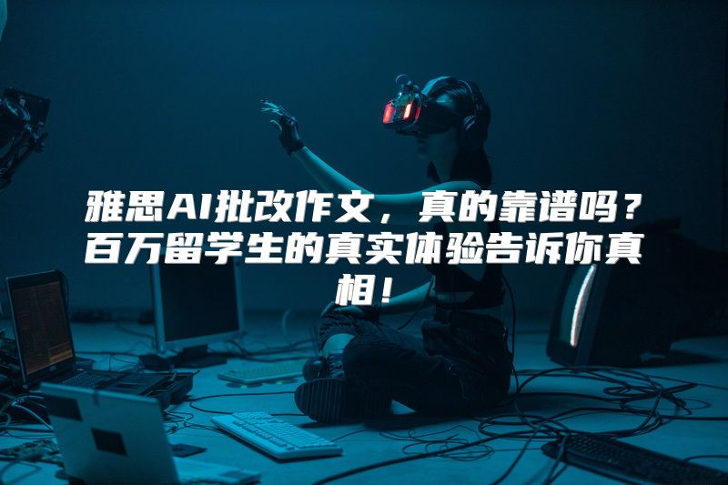 雅思AI批改作文，真的靠谱吗？百万留学生的真实体验告诉你真相！