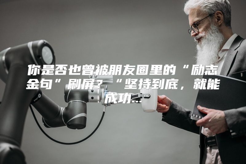 你是否也曾被朋友圈里的“励志金句”刷屏？“坚持到底，就能成功...