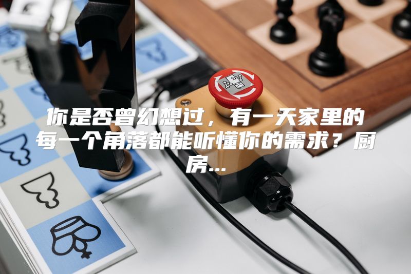 你是否曾幻想过，有一天家里的每一个角落都能听懂你的需求？厨房...