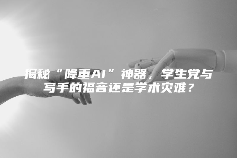 揭秘“降重AI”神器，学生党与写手的福音还是学术灾难？
