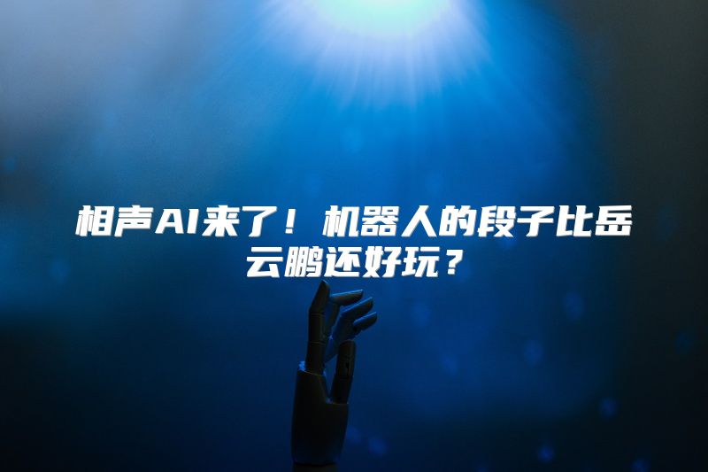 相声AI来了！机器人的段子比岳云鹏还好玩？